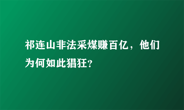 祁连山非法采煤赚百亿，他们为何如此猖狂？