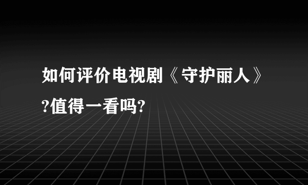 如何评价电视剧《守护丽人》?值得一看吗?