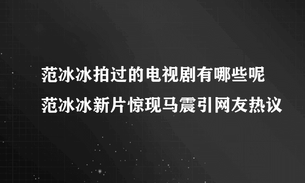 范冰冰拍过的电视剧有哪些呢范冰冰新片惊现马震引网友热议