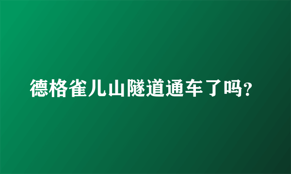 德格雀儿山隧道通车了吗？