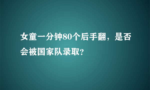 女童一分钟80个后手翻，是否会被国家队录取？