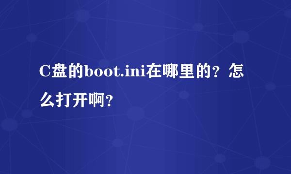 C盘的boot.ini在哪里的？怎么打开啊？