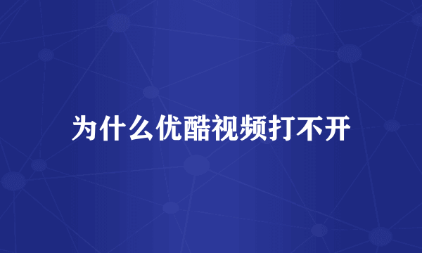 为什么优酷视频打不开