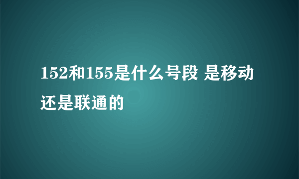 152和155是什么号段 是移动还是联通的