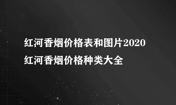 红河香烟价格表和图片2020 红河香烟价格种类大全