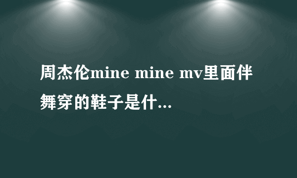 周杰伦mine mine mv里面伴舞穿的鞋子是什么牌子的？或者是叫什么鞋子？