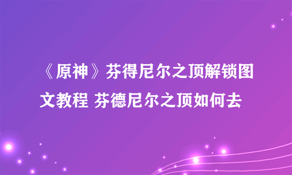 《原神》芬得尼尔之顶解锁图文教程 芬德尼尔之顶如何去