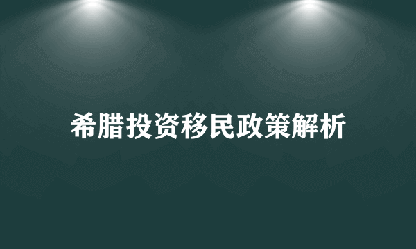 希腊投资移民政策解析