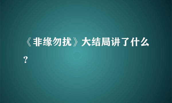 《非缘勿扰》大结局讲了什么？