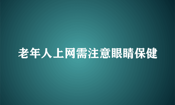 老年人上网需注意眼睛保健