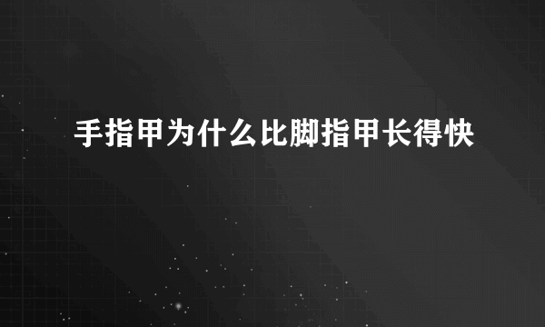 手指甲为什么比脚指甲长得快