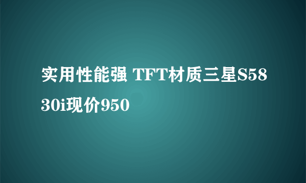 实用性能强 TFT材质三星S5830i现价950