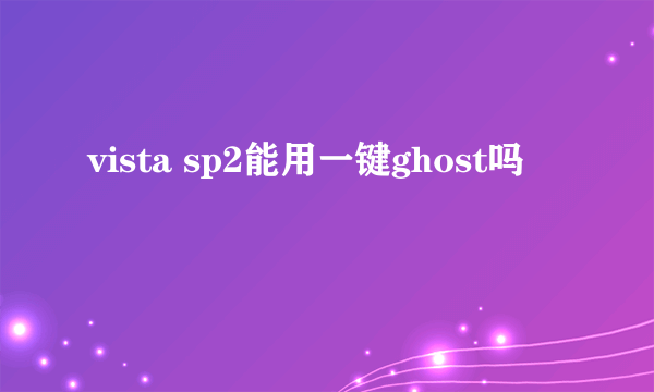 vista sp2能用一键ghost吗