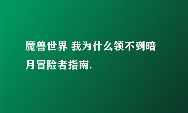 魔兽世界 我为什么领不到暗月冒险者指南.