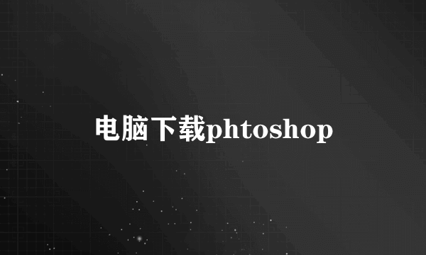 电脑下载phtoshop