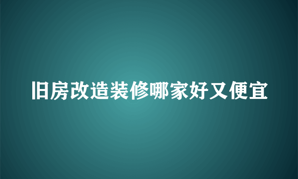 旧房改造装修哪家好又便宜