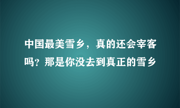 中国最美雪乡，真的还会宰客吗？那是你没去到真正的雪乡