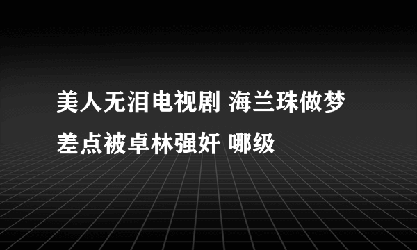 美人无泪电视剧 海兰珠做梦差点被卓林强奸 哪级