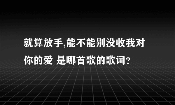 就算放手,能不能别没收我对你的爱 是哪首歌的歌词？