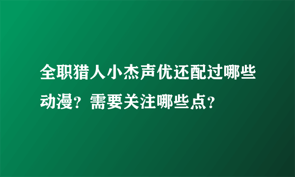 全职猎人小杰声优还配过哪些动漫？需要关注哪些点？