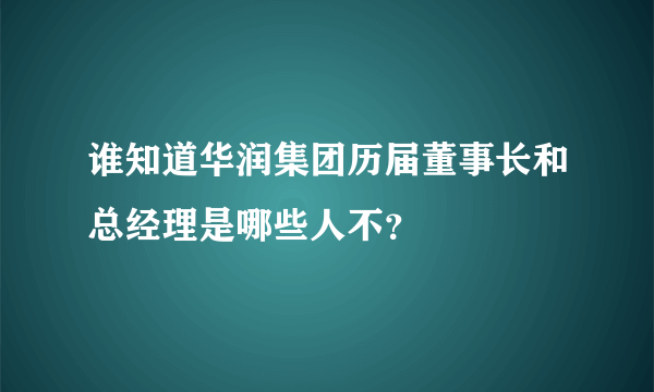 谁知道华润集团历届董事长和总经理是哪些人不？