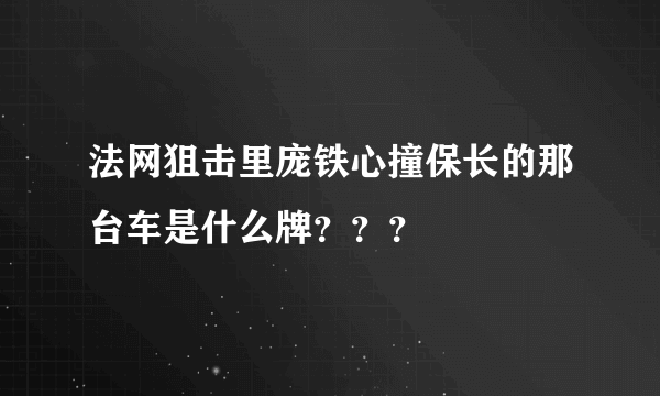 法网狙击里庞铁心撞保长的那台车是什么牌？？？