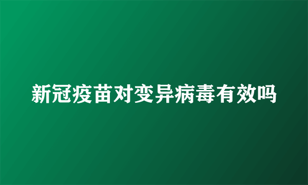 新冠疫苗对变异病毒有效吗