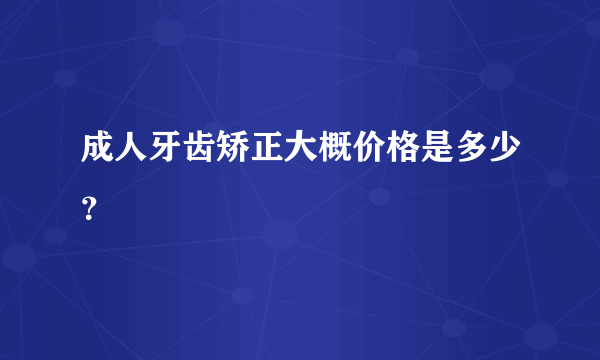 成人牙齿矫正大概价格是多少？