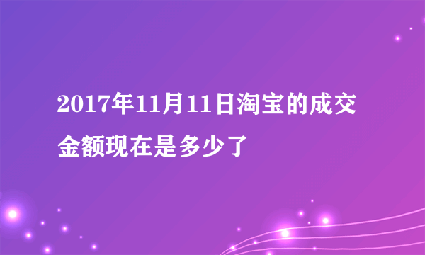 2017年11月11日淘宝的成交金额现在是多少了