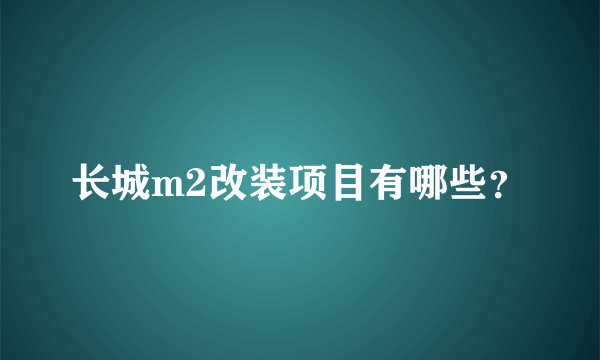 长城m2改装项目有哪些？