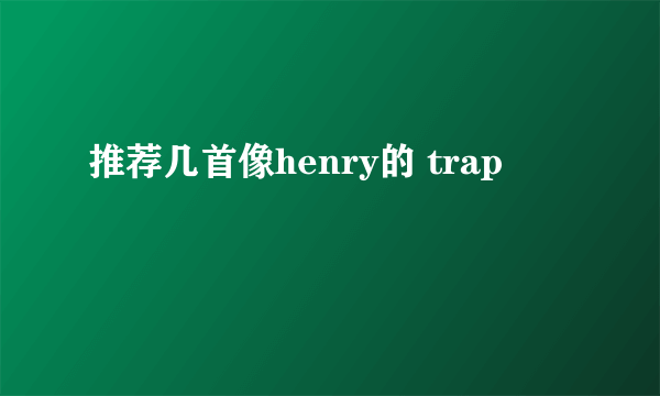 推荐几首像henry的 trap