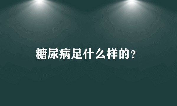 糖尿病足什么样的？