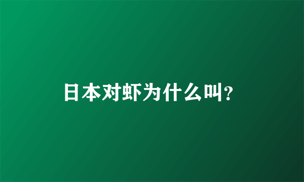 日本对虾为什么叫？