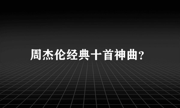 周杰伦经典十首神曲？