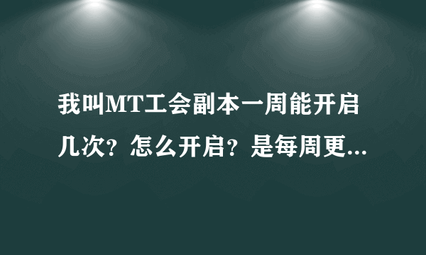 我叫MT工会副本一周能开启几次？怎么开启？是每周更新后自动开启么？