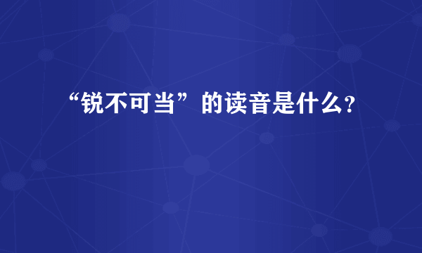 “锐不可当”的读音是什么？