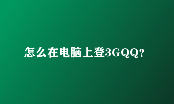 怎么在电脑上登3GQQ？