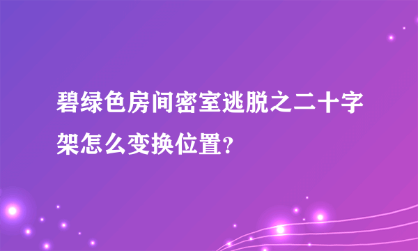 碧绿色房间密室逃脱之二十字架怎么变换位置？