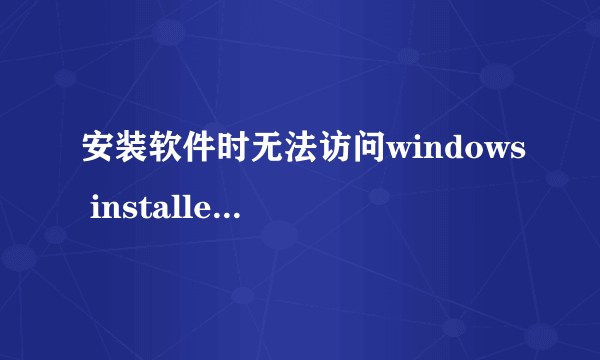 安装软件时无法访问windows installer 服务，怎么办？