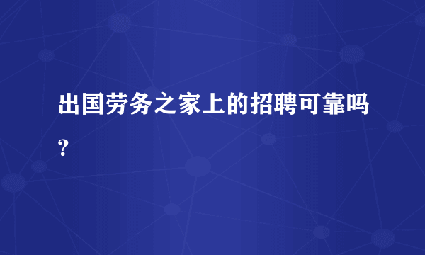 出国劳务之家上的招聘可靠吗？