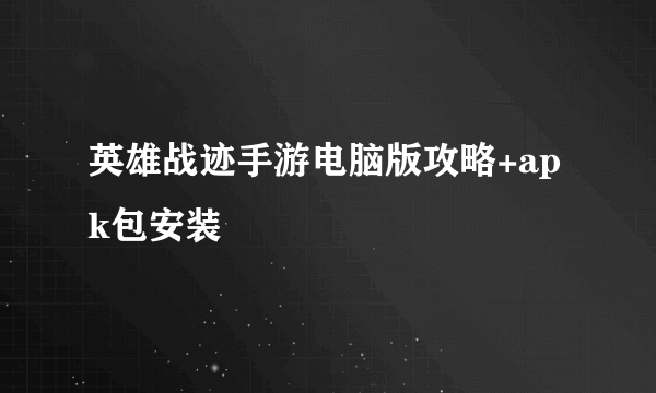 英雄战迹手游电脑版攻略+apk包安装