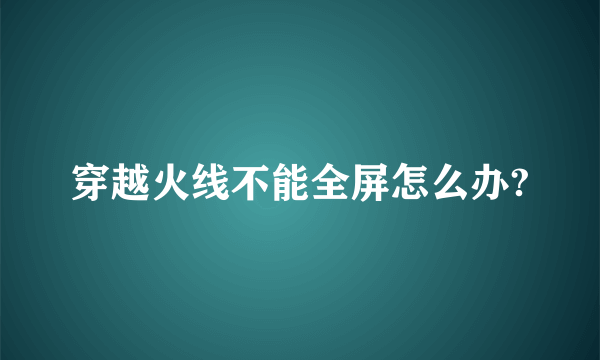 穿越火线不能全屏怎么办?