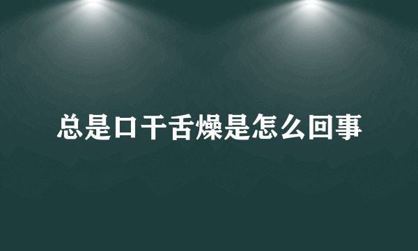 总是口干舌燥是怎么回事