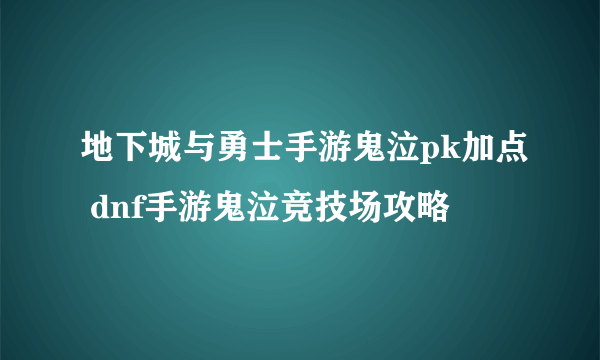 地下城与勇士手游鬼泣pk加点 dnf手游鬼泣竞技场攻略