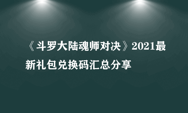 《斗罗大陆魂师对决》2021最新礼包兑换码汇总分享