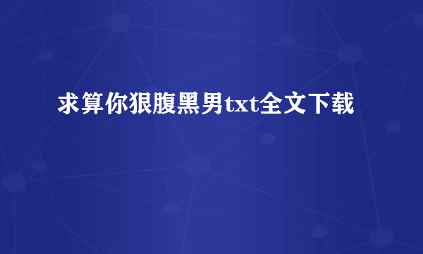 求算你狠腹黑男txt全文下载