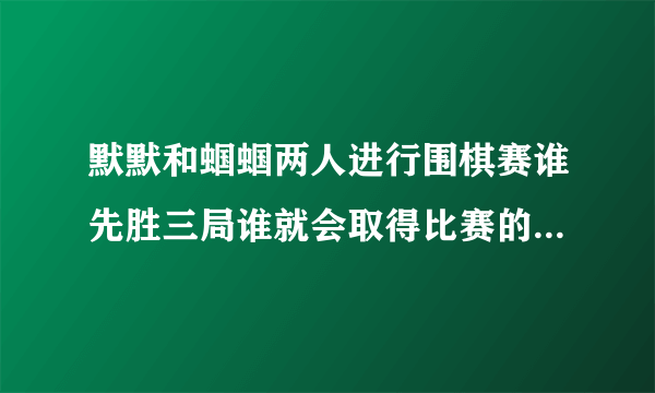 默默和蝈蝈两人进行围棋赛谁先胜三局谁就会取得比赛的胜利如果最后默默获胜了那么比赛的进程有几种可能？