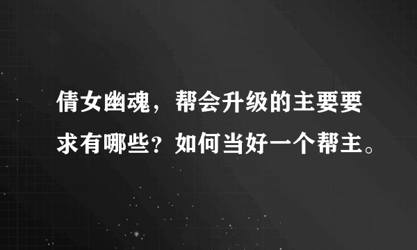 倩女幽魂，帮会升级的主要要求有哪些？如何当好一个帮主。