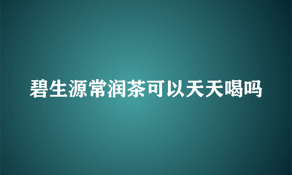 碧生源常润茶可以天天喝吗