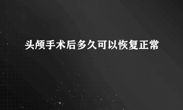 头颅手术后多久可以恢复正常